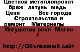 Цветной металлопрокат, браж, латунь, медь › Цена ­ 450 - Все города Строительство и ремонт » Материалы   . Ингушетия респ.,Магас г.